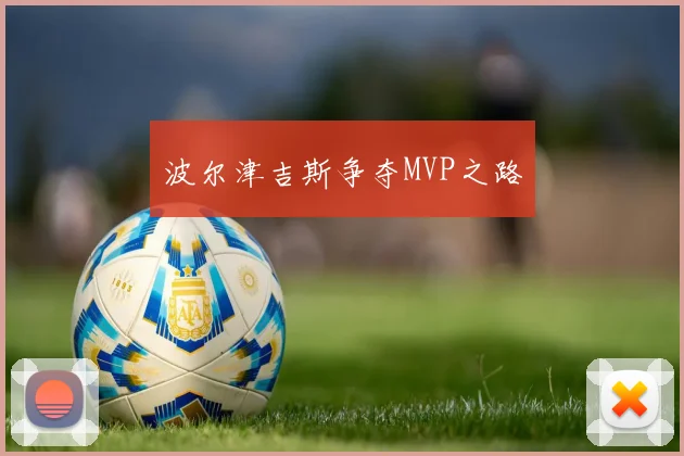 波尔津吉斯争夺MVP之路