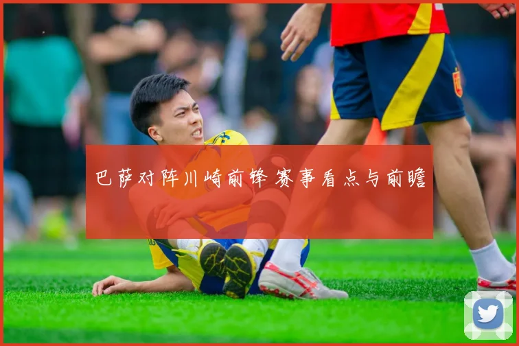 巴萨对阵川崎前锋 赛事看点与前瞻