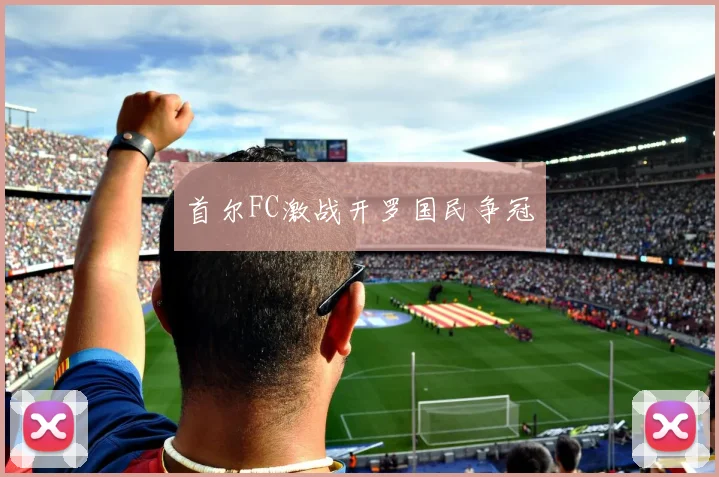 首尔FC激战开罗国民争冠