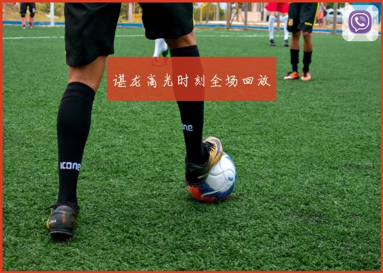 谌龙高光时刻全场回放