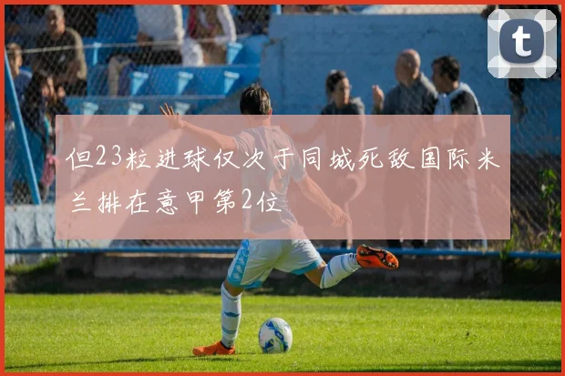 但23粒进球仅次于同城死敌国际米兰排在意甲第2位