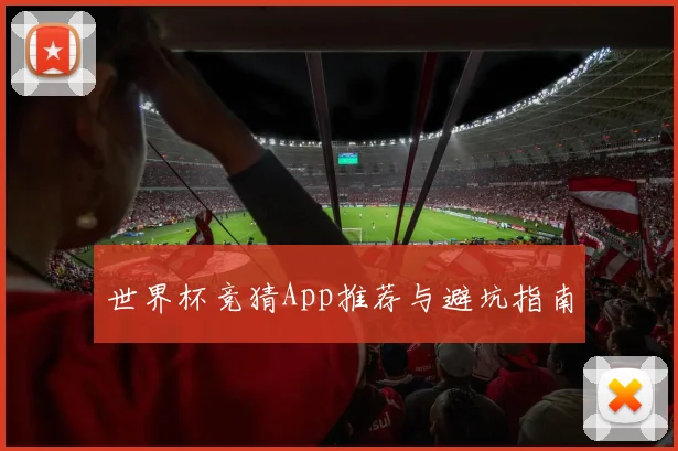世界杯竞猜App推荐与避坑指南