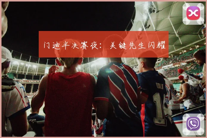 门迪半决赛夜：关键先生闪耀