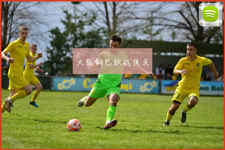 大阪钢巴欧战焦点
