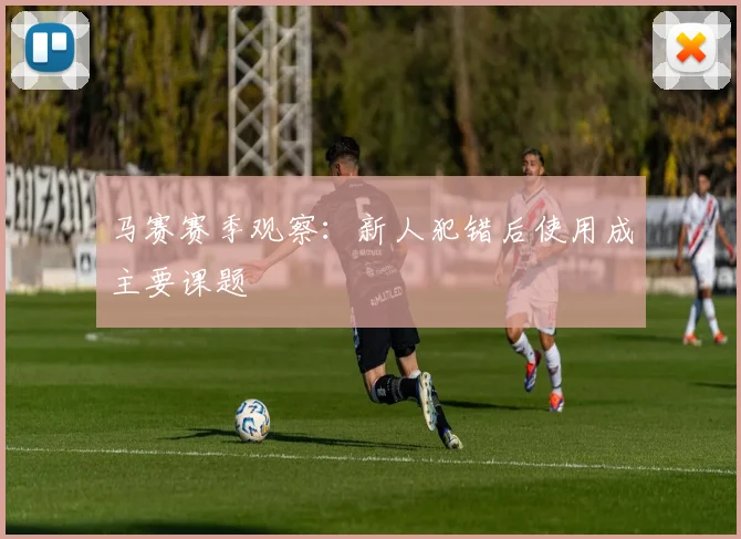 马赛赛季观察：新人犯错后使用成主要课题