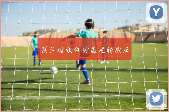 莫兰特致命封盖逆转战局