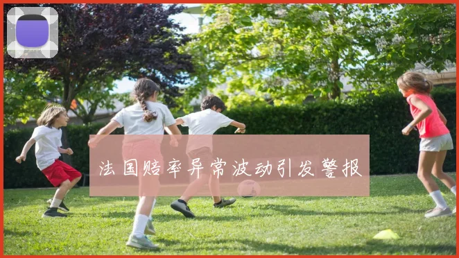 法国赔率异常波动引发警报