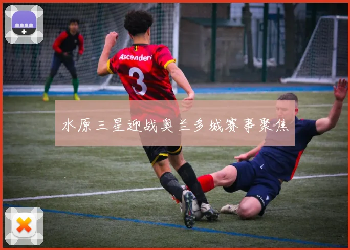 水原三星迎战奥兰多城赛事聚焦