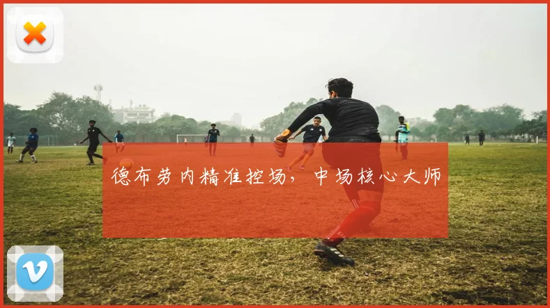 德布劳内精准控场，中场核心大师