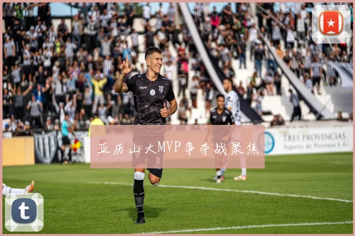 亚历山大MVP争夺战聚焦