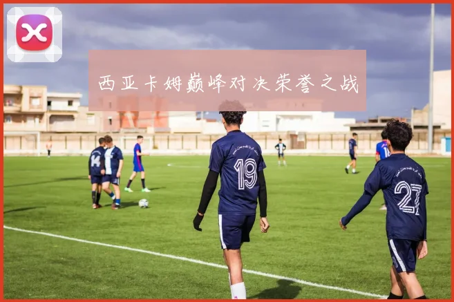 西亚卡姆巅峰对决荣誉之战