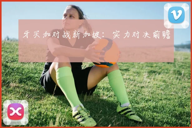 牙买加对战新加坡：实力对决前瞻