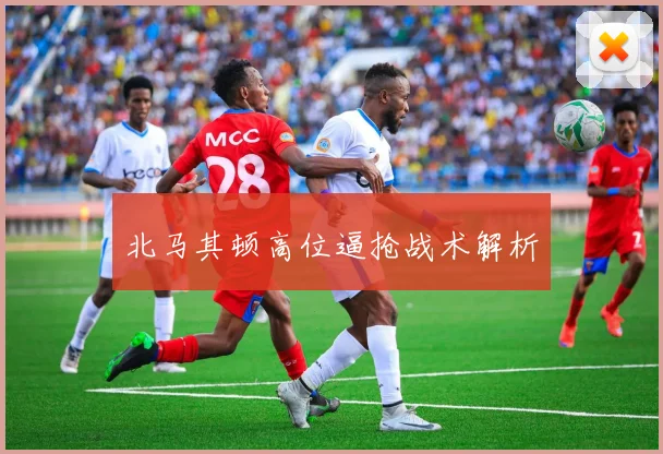 北马其顿高位逼抢战术解析