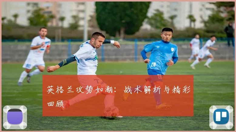 英格兰攻势如潮：战术解析与精彩回顾