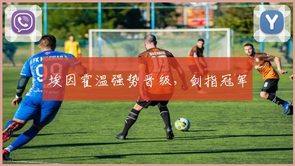 埃因霍温强势晋级,剑指冠军