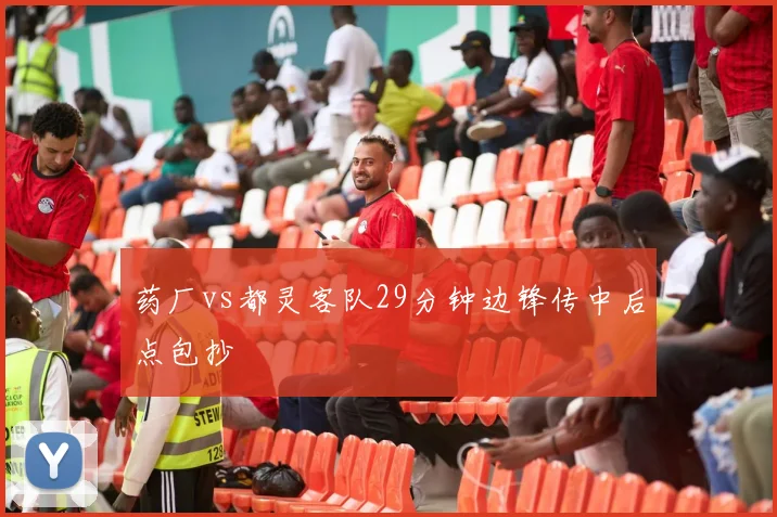 药厂vs都灵客队29分钟边锋传中后点包抄