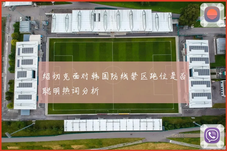 绍切克面对韩国防线禁区跑位是否聪明热词分析