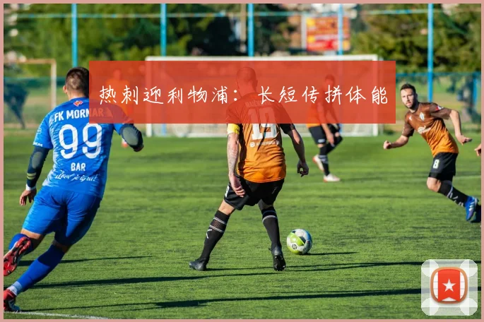 热刺迎利物浦：长短传拼体能