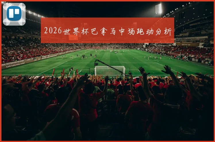 2026世界杯巴拿马中场跑动分析