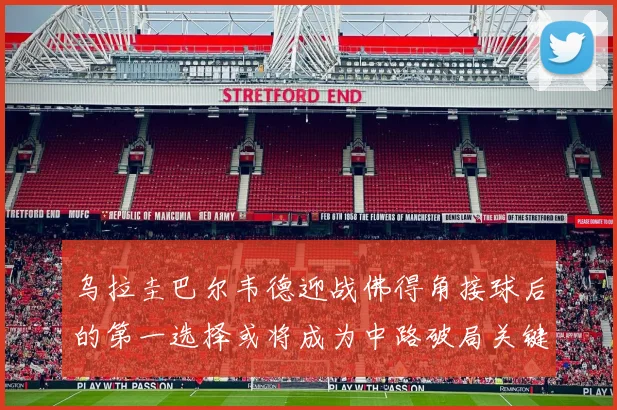 乌拉圭巴尔韦德迎战佛得角接球后的第一选择或将成为中路破局关键