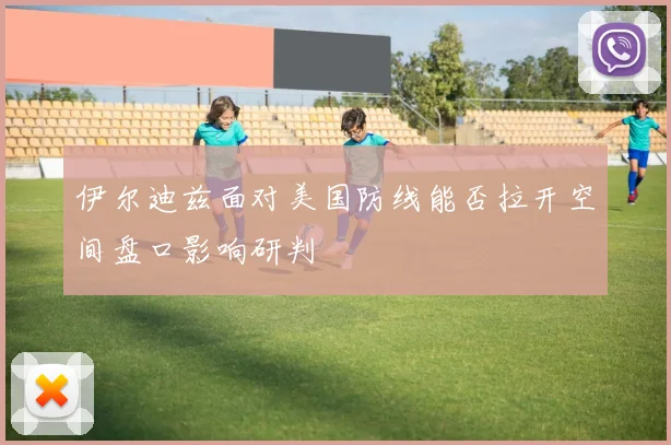 伊尔迪兹面对美国防线能否拉开空间盘口影响研判