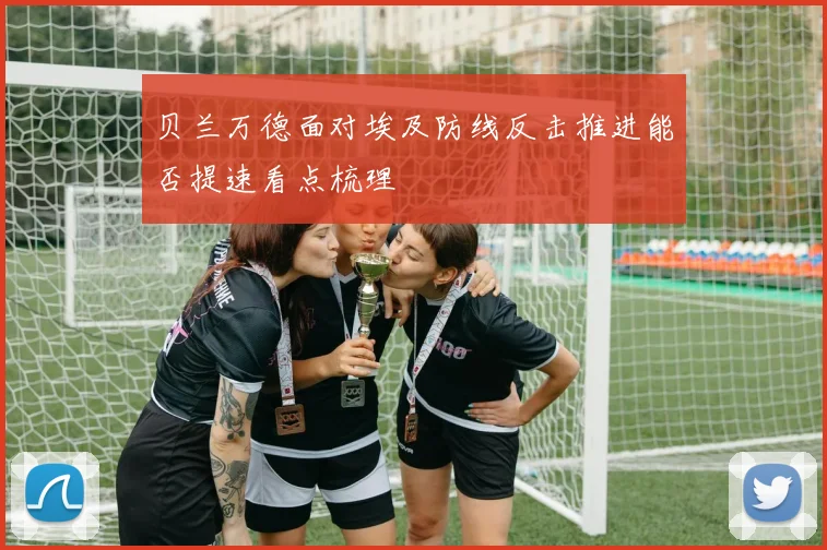 贝兰万德面对埃及防线反击推进能否提速看点梳理
