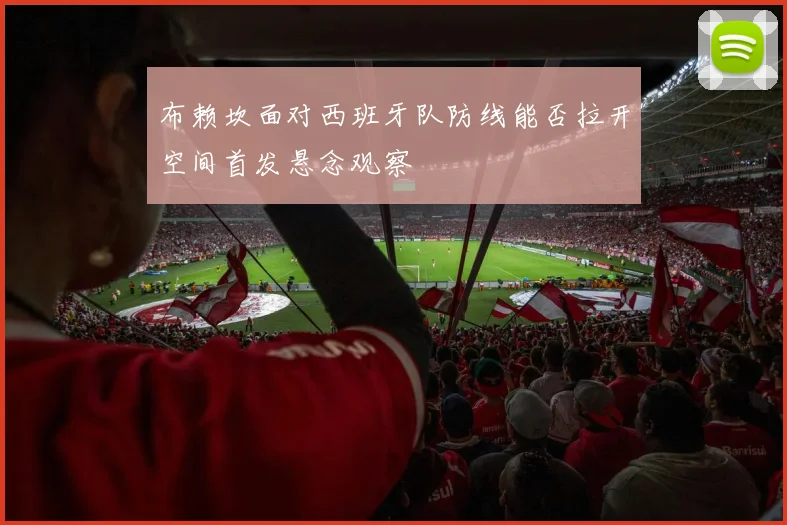 布赖坎面对西班牙队防线能否拉开空间首发悬念观察