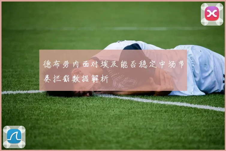 德布劳内面对埃及能否稳定中场节奏拦截数据解析