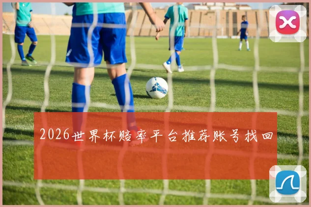 2026世界杯赔率平台推荐账号找回