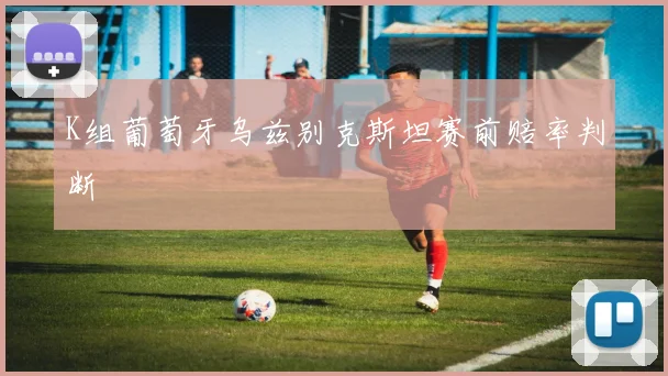 K组葡萄牙乌兹别克斯坦赛前赔率判断