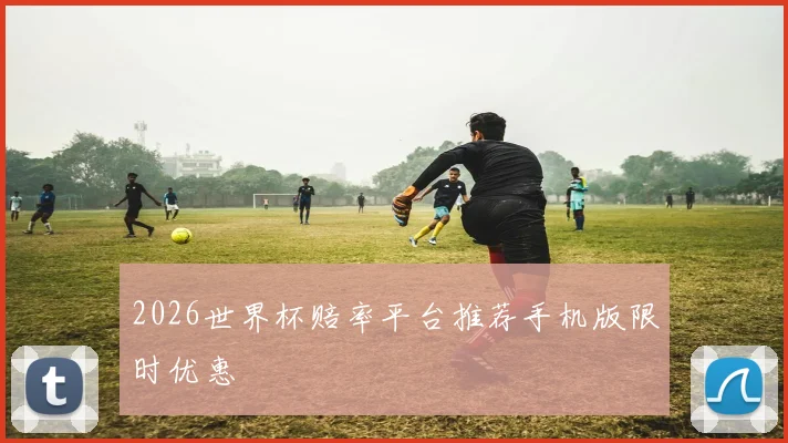 2026世界杯赔率平台推荐手机版限时优惠