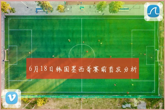 6月18日韩国墨西哥赛前首发分析