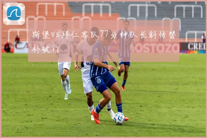 斯堡vs拜仁客队77分钟队长斜传替补破门