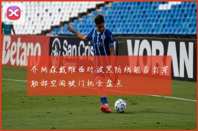 乔纳森戴维面对波黑防线能否打穿肋部空间破门机会盘点