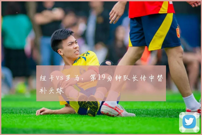 纽卡vs罗马，第19分钟队长传中替补头球