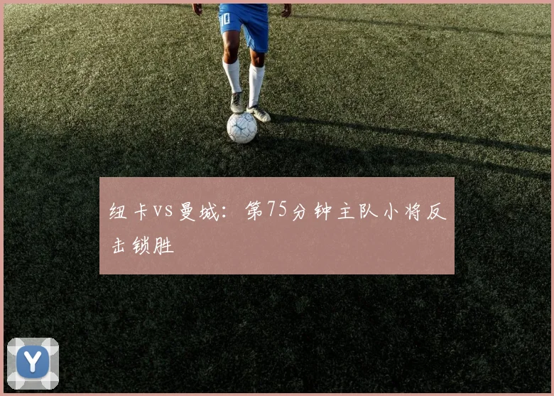 纽卡vs曼城：第75分钟主队小将反击锁胜