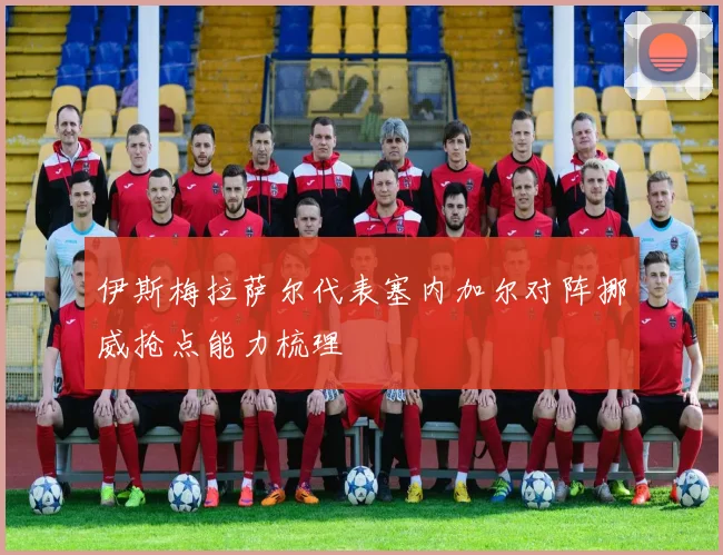 伊斯梅拉萨尔代表塞内加尔对阵挪威抢点能力梳理
