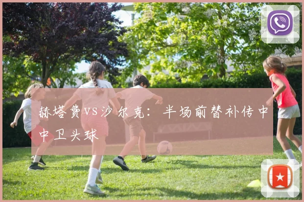 赫塔费vs沙尔克：半场前替补传中中卫头球