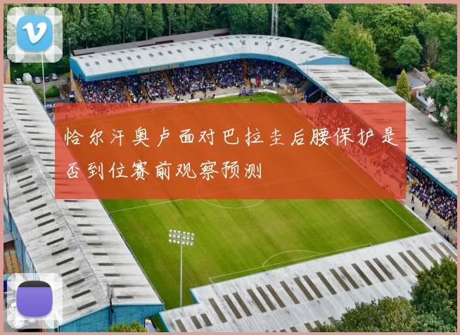 恰尔汗奥卢面对巴拉圭后腰保护是否到位赛前观察预测