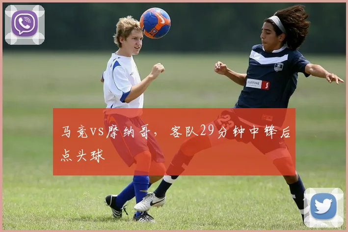 马竞vs摩纳哥，客队29分钟中锋后点头球